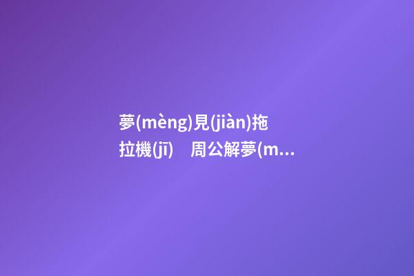 夢(mèng)見(jiàn)拖拉機(jī)　周公解夢(mèng)之夢(mèng)到拖拉機(jī)